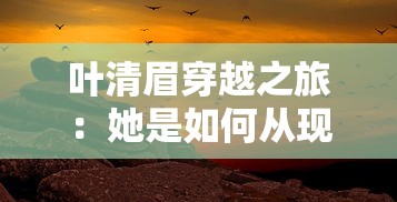 叶清眉穿越之旅:她是如何从现代穿越到古代,成为绝世高手的? 叶清眉穿越之旅:她是如何从现代穿越到古代,成为绝世高手的?