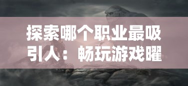 探索哪个职业最吸引人：畅玩游戏曜石神魔录职业角色分析和选择指南