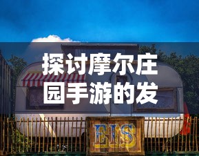 探讨摩尔庄园手游的发布时期，理解其对于中国移动游戏市场的影响与贡献