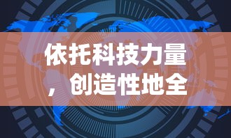 依托科技力量,创造性地全面展示我们的星球:一部颠覆传统想象的《创造吧我们的星球转生大全》细致研究篇章 依托科技力量,创造性地全面展示我们的星球:一部颠覆传统想象的《创造吧我们的星球转生大全》细致研究篇章