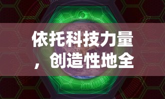 依托科技力量,创造性地全面展示我们的星球:一部颠覆传统想象的《创造吧我们的星球转生大全》细致研究篇章 依托科技力量,创造性地全面展示我们的星球:一部颠覆传统想象的《创造吧我们的星球转生大全》细致研究篇章