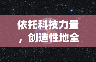 依托科技力量,创造性地全面展示我们的星球:一部颠覆传统想象的《创造吧我们的星球转生大全》细致研究篇章 依托科技力量,创造性地全面展示我们的星球:一部颠覆传统想象的《创造吧我们的星球转生大全》细致研究篇章