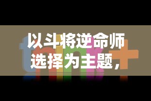 以斗将逆命师选择为主题，解析英勇奋斗、逆命而生的生存策略和英雄性格塑造