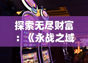 探索无尽财富：《永战之域》游戏攻略揭秘如何轻松获取无限金币