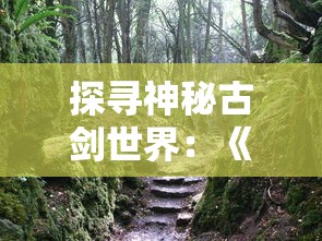 探寻神秘古剑世界:《古剑奇谭木语人一键端》新版本体验,揭秘森林呼唤的冒险之旅 探寻神秘古剑世界:《古剑奇谭木语人一键端》新版本体验,揭秘森林呼唤的冒险之旅