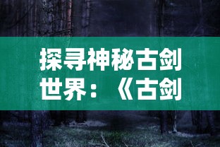 探寻神秘古剑世界:《古剑奇谭木语人一键端》新版本体验,揭秘森林呼唤的冒险之旅 探寻神秘古剑世界:《古剑奇谭木语人一键端》新版本体验,揭秘森林呼唤的冒险之旅