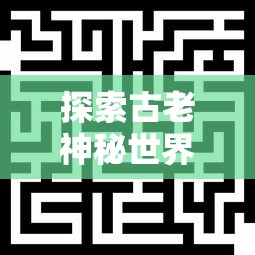 探索古老神秘世界:《喵神的迷宫游戏》带你揭开神秘迷宫背后的故事 探索古老神秘世界:《喵神的迷宫游戏》带你揭开神秘迷宫背后的故事