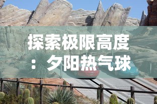 探索极限高度:夕阳热气球队最强人物的冒险故事与热血竞技之旅 探索极限高度:夕阳热气球队最强人物的冒险故事与热血竞技之旅