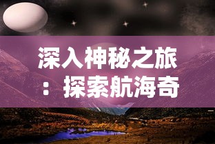 深入神秘之旅：探索航海奇闻中的隐藏危险——毒气洞的秘密与生存挑战