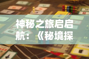 神秘之旅启启航：《秘境探险家》游戏全新版本上线，挑战未知世界的边界