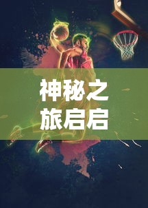 神秘之旅启启航：《秘境探险家》游戏全新版本上线，挑战未知世界的边界