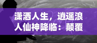 潇洒人生，逍遥浪人仙神降临：颠覆传统修炼，展现自由恣意的无尽可能性