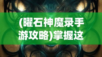 (曜石神魔录手游攻略)掌握这些技巧，让你在《曜石神魔录》手游中占据优势。
