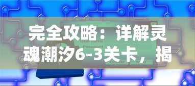 完全攻略：详解灵魂潮汐6-3关卡，揭示通关秘诀和获胜策略的全面指南