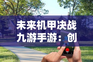 未来机甲决战九游手游：创新科技合作打造沉浸式游戏体验全面突破