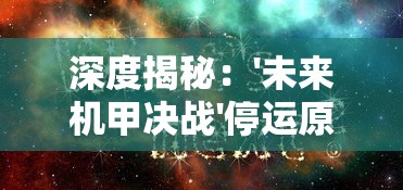 深度揭秘：'未来机甲决战'停运原因究竟为何？众多玩家疑问的背后，确切的商业模式失败真相