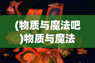 (物质与魔法吧)物质与魔法新手攻略：探索资源收集与法术应用最实用准则