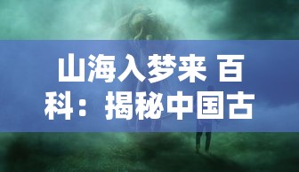山海入梦来 百科：揭秘中国古代神话传说与自然地理的奇妙交叉点