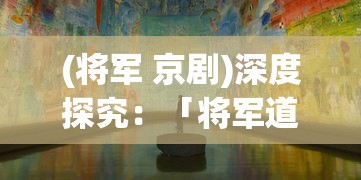(将军 京剧)深度探究：「将军道」京剧演出的艺术魅力与社会影响力