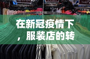 在新冠疫情下，服装店的转型之路：现在，线下服装店还能在网络购物时代中生存下去吗?