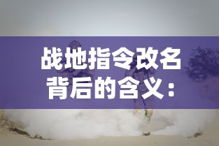战地指令改名背后的含义：现代战争游戏“战地指令”现在被称为什么？”