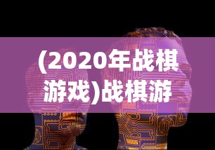 (2020年战棋游戏)战棋游戏盘点:顶尖AI技术引领,公布2022年全球战棋游戏排行榜 (2020年战棋游戏)战棋游戏盘点:顶尖AI技术引领,公布2022年全球战棋游戏排行榜