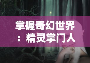 掌握奇幻世界：精灵掌门人全本TXT免费下载，全方位揭秘神秘精灵世界秘密