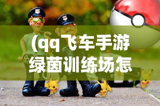 (qq飞车手游绿茵训练场怎么进去)深入探索QQ飞车游戏:专业指南揭秘绿茵球场的精确位置 (qq飞车手游绿茵训练场怎么进去)深入探索QQ飞车游戏:专业指南揭秘绿茵球场的精确位置