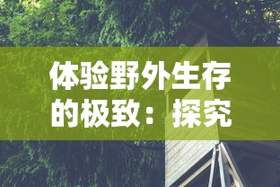 体验野外生存的极致：探究丛林猎人350带领下探秘未知森林的勇者之旅