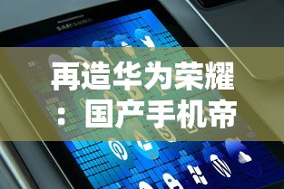 再造华为荣耀：国产手机帝国免广告防检测，科技力量助推无界体验