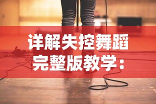 详解失控舞蹈完整版教学：从基础步伐到独特动作一步一步教你成为舞蹈高手