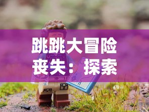 跳跳大冒险丧失:探索数码游戏产业遭遇技术难题与市场需求错位之现象分析 跳跳大冒险丧失:探索数码游戏产业遭遇技术难题与市场需求错位之现象分析