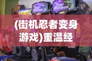 (街机忍者变身游戏)重温经典,再续传奇! 体验真实打斗乐趣的忍者降魔传街机之旅 (街机忍者变身游戏)重温经典,再续传奇! 体验真实打斗乐趣的忍者降魔传街机之旅