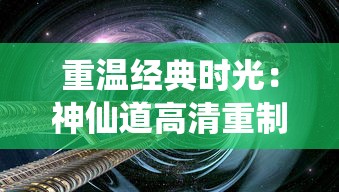 重温经典时光:神仙道高清重制版质感升级,探索传统仙侠世界的新视角 重温经典时光:神仙道高清重制版质感升级,探索传统仙侠世界的新视角