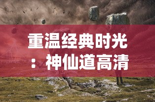 重温经典时光:神仙道高清重制版质感升级,探索传统仙侠世界的新视角 重温经典时光:神仙道高清重制版质感升级,探索传统仙侠世界的新视角