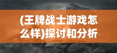 (王牌战士游戏怎么样)探讨和分析:王牌战士游戏是否已经停运,并探究其背后原因 (王牌战士游戏怎么样)探讨和分析:王牌战士游戏是否已经停运,并探究其背后原因