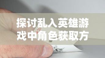 探讨乱入英雄游戏中角色获取方式:玩家是否需要通过攒钻石来解锁心仪英雄? 探讨乱入英雄游戏中角色获取方式:玩家是否需要通过攒钻石来解锁心仪英雄?