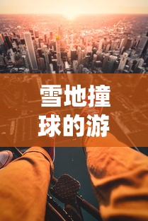 雪地撞球的游戏叫什么?揭秘这一独特冬季户外运动的起源和规则 雪地撞球的游戏叫什么?揭秘这一独特冬季户外运动的起源和规则