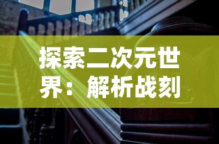 探索二次元世界：解析战刻夜想曲漫画中历史与现实交织的剧情策略