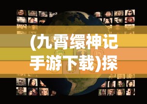 (九霄缳神记手游下载)探讨奇幻世界:《九霄缳神记》的魅力与深度解析评价 (九霄缳神记手游下载)探讨奇幻世界:《九霄缳神记》的魅力与深度解析评价