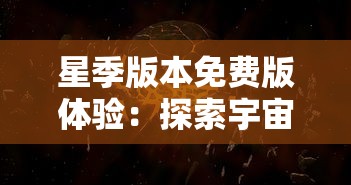 星季版本免费版体验:探索宇宙奥秘,神秘星球等你揭晓,全新科幻冒险免费开启 星季版本免费版体验:探索宇宙奥秘,神秘星球等你揭晓,全新科幻冒险免费开启