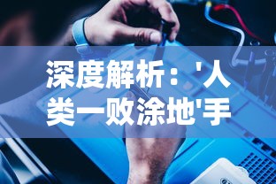 深度解析：'人类一败涂地'手机版全球震撼上线，从虚拟世界洞察现实生活的无尽困境