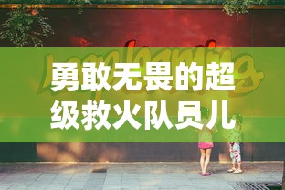 勇敢无畏的超级救火队员儿童版：以启蒙教育点燃孩子们的消防安全意识和社会责任感