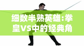 细数半熟英雄:拳皇VS中的经典角色与战斗元素,揭秘其在移动游戏界的独特魅力 细数半熟英雄:拳皇VS中的经典角色与战斗元素,揭秘其在移动游戏界的独特魅力