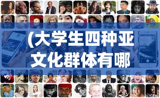 (大学生四种亚文化群体有哪些)探索我们的大学生活：以社交亚文化为视角的深度剖析