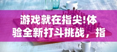 游戏就在指尖!体验全新打斗挑战,指尖决斗家0.1折版本带你领略真实对战乐趣 游戏就在指尖!体验全新打斗挑战,指尖决斗家0.1折版本带你领略真实对战乐趣