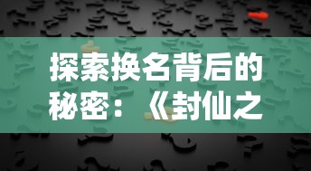 探索换名背后的秘密:《封仙之怒》如今究竟被更名为何种称呼? 探索换名背后的秘密:《封仙之怒》如今究竟被更名为何种称呼?
