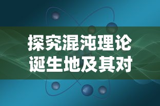 探究混沌理论诞生地及其对现代科学影响的全面研究:从物理学到生物学的跨学科视角 探究混沌理论诞生地及其对现代科学影响的全面研究:从物理学到生物学的跨学科视角
