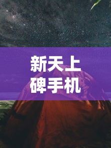 新天上碑手机版上线:高清重制呈现古风仙侠之旅,探索武侠世界新玩法 新天上碑手机版上线:高清重制呈现古风仙侠之旅,探索武侠世界新玩法