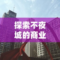 探索不夜城的商业机遇:适合在繁华的24小时经济体中开展哪些类型的生意 探索不夜城的商业机遇:适合在繁华的24小时经济体中开展哪些类型的生意